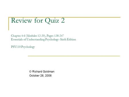 Review for Quiz 2 Chapter 4-6 (Modules 12-20), Pages 138-247 Essentials of Understanding Psychology- Sixth Edition PSY110 Psychology © Richard Goldman.