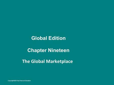Global Edition Chapter Nineteen The Global Marketplace Copyright ©2014 by Pearson Education.