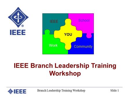 Branch Leadership Training WorkshopSlide 1 IEEE Branch Leadership Training Workshop IEEE School YOU Work Community.
