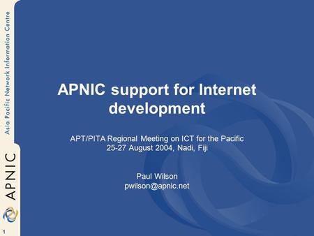 1 APNIC support for Internet development APT/PITA Regional Meeting on ICT for the Pacific 25-27 August 2004, Nadi, Fiji Paul Wilson