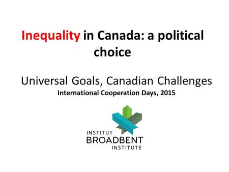 Universal Goals, Canadian Challenges International Cooperation Days, 2015 Inequality in Canada: a political choice.