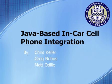 Java-Based In-Car Cell Phone Integration By:Chris Keller Greg Nehus Matt Odille.
