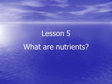 Lesson 5 What are nutrients?. You must eat to stay alive. Food supplies certain important chemicals called nutrients. Your body needs nutrients for growth.