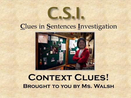 C lues in S entences I nvestigation Context Clues! Brought to you by Ms. Walsh.