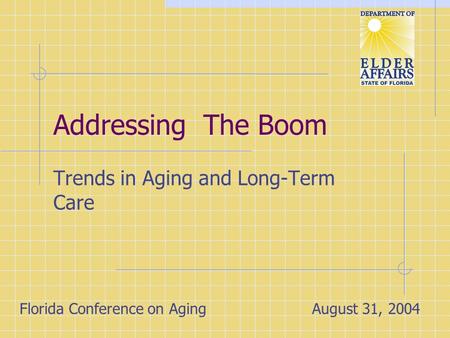 Addressing The Boom Trends in Aging and Long-Term Care Florida Conference on AgingAugust 31, 2004.