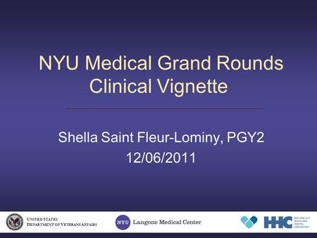 NYU Medical Grand Rounds Clinical Vignette Shella Saint Fleur-Lominy, PGY2 12/06/2011 U NITED S TATES D EPARTMENT OF V ETERANS A FFAIRS.