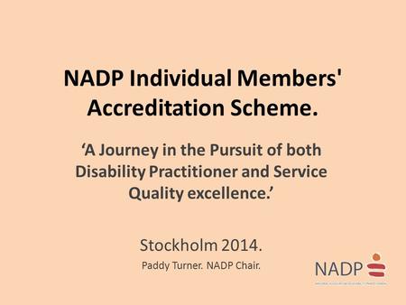 NADP Individual Members' Accreditation Scheme. ‘A Journey in the Pursuit of both Disability Practitioner and Service Quality excellence.’ Stockholm 2014.