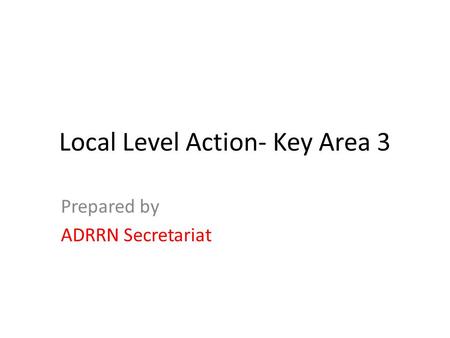 Local Level Action- Key Area 3 Prepared by ADRRN Secretariat.