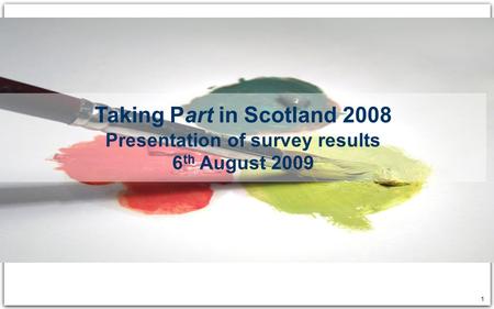 1 Taking Part in Scotland 2008 Presentation of survey results 6 th August 2009.