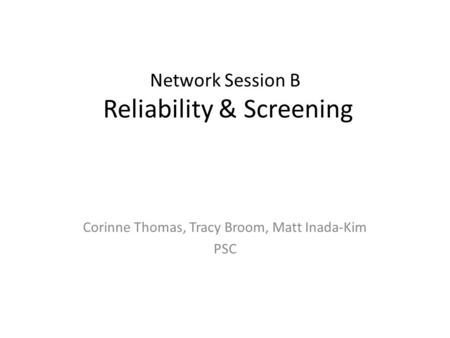Network Session B Reliability & Screening Corinne Thomas, Tracy Broom, Matt Inada-Kim PSC.