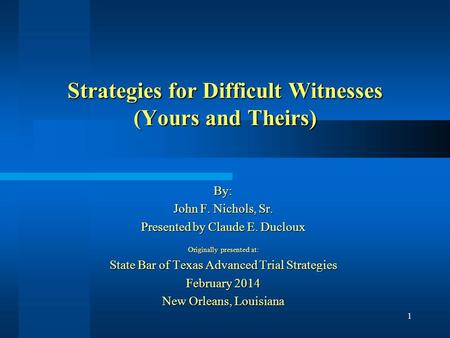 Strategies for Difficult Witnesses (Yours and Theirs) By: John F. Nichols, Sr. Presented by Claude E. Ducloux Originally presented at: State Bar of Texas.