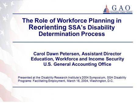 The Role of Workforce Planning in Reorienting SSA’s Disability Determination Process Carol Dawn Petersen, Assistant Director Education, Workforce and Income.