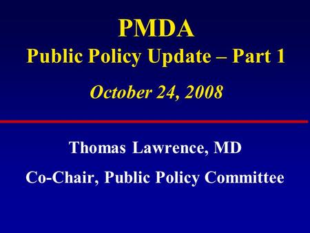 PMDA Public Policy Update – Part 1 October 24, 2008 Thomas Lawrence, MD Co-Chair, Public Policy Committee.