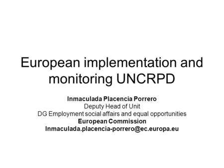 European implementation and monitoring UNCRPD Inmaculada Placencia Porrero Deputy Head of Unit DG Employment social affairs and equal opportunities European.