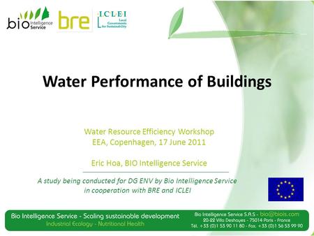 Water Performance of Buildings A study being conducted for DG ENV by Bio Intelligence Service in cooperation with BRE and ICLEI Water Resource Efficiency.