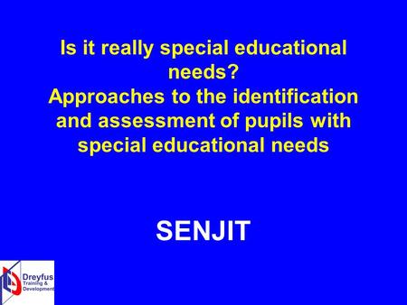Is it really special educational needs? Approaches to the identification and assessment of pupils with special educational needs SENJIT.