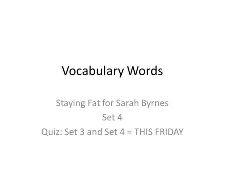 Vocabulary Words Staying Fat for Sarah Byrnes Set 4 Quiz: Set 3 and Set 4 = THIS FRIDAY.