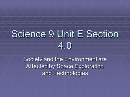 Science 9 Unit E Section 4.0 Society and the Environment are Affected by Space Exploration and Technologies.