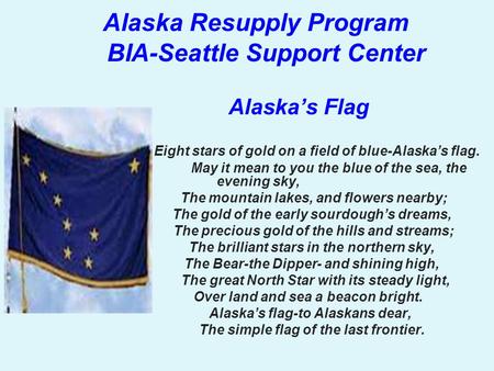 A laska Resupply Program BIA-Seattle Support Center Alaska’s Flag Eight stars of gold on a field of blue-Alaska’s flag. May it mean to you the blue of.