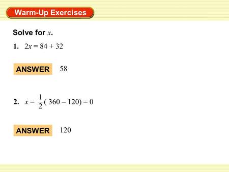 Warm-Up Exercises ANSWER 58 ANSWER 120 2.x = ( 360 – 120) = 0 1212 1.2x = 84 + 32 Solve for x.