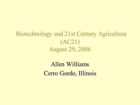 Biotechnology and 21st Century Agriculture (AC21) August 29, 2006 Allen Williams Cerro Gordo, Illinois.