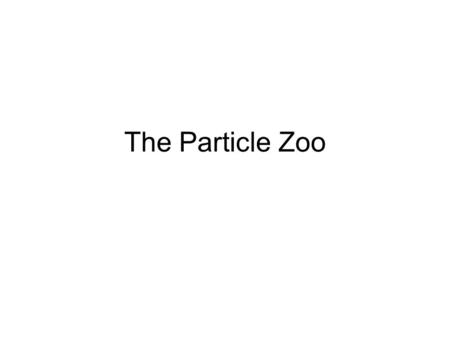 The Particle Zoo. Too Many Particles Far from just finding Protons Neutrons Electrons Neutrinos and their antiparticles, during the 20 th century many.