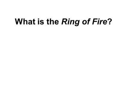 What is the Ring of Fire?. Q. What is the Age of Universe? A. About 13.7 billion years (Ga) Q. How do we know this? A. Intensity vs.