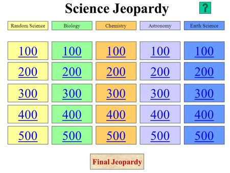 Science Jeopardy 100 200 300 400 500 100 200 300 400 500 100 200 300 400 500 100 200 300 400 500 100 200 300 400 500 Random ScienceBiologyChemistryAstronomyEarth.