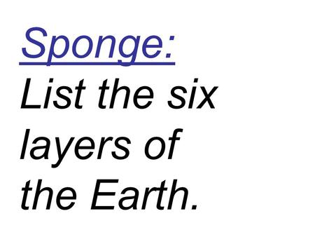 Sponge: List the six layers of the Earth.. Atmosphere A mixture of gases: N 2 78% O 2 21% Ar0.9% CO 2 0.03%