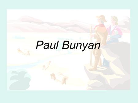 Paul Bunyan. Paul Bunyan is a 19 th century American tall tale about a logger with unbelievable strength and size. He uses his power and his massive ox,