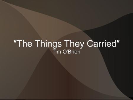 ‬″The Things They Carried″ Tim O'Brien. Biography Born in Minnesota on October 1, 1946 Actually has a BA in Political Science Was drafted and sent to.