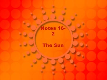 Notes 16- 2 The Sun. Stars an object that produces it own energy, including heat and light.