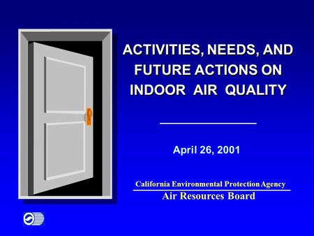 ACTIVITIES, NEEDS, AND FUTURE ACTIONS ON INDOOR AIR QUALITY April 26, 2001 Air Resources Board California Environmental Protection Agency.