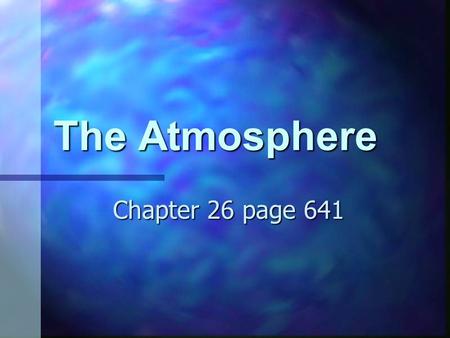 The Atmosphere Chapter 26 page 641. First atmosphere The first atmosphere was probably H and He The first atmosphere was probably H and He This was when.