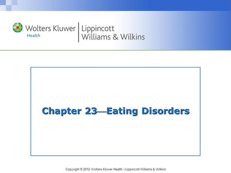 Copyright © 2012 Wolters Kluwer Health | Lippincott Williams & Wilkins Chapter 23Eating Disorders.