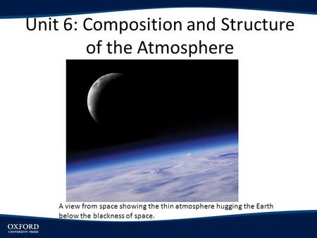 Unit 6: Composition and Structure of the Atmosphere A view from space showing the thin atmosphere hugging the Earth below the blackness of space.
