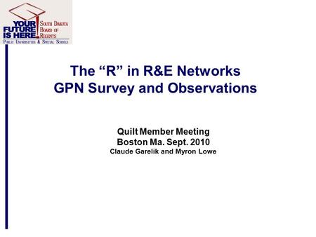 The “R” in R&E Networks GPN Survey and Observations Quilt Member Meeting Boston Ma. Sept. 2010 Claude Garelik and Myron Lowe.