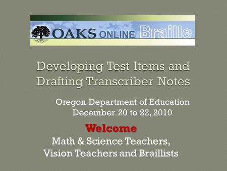 Oregon Department of Education December 20 to 22, 2010 Welcome Math & Science Teachers, Vision Teachers and Braillists.