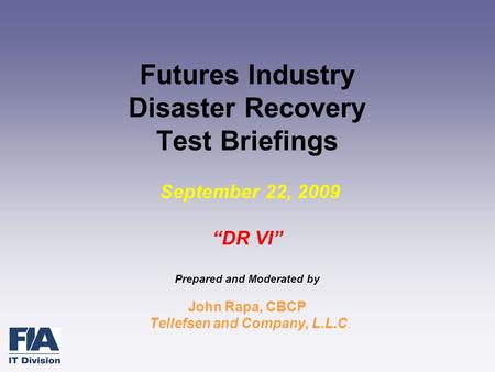 Futures Industry Disaster Recovery Test Briefings September 22, 2009 “DR VI” Prepared and Moderated by John Rapa, CBCP Tellefsen and Company, L.L.C.