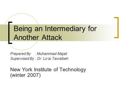 Being an Intermediary for Another Attack Prepared By : Muhammad Majali Supervised By : Dr. Lo’ai Tawalbeh New York Institute of Technology (winter 2007)