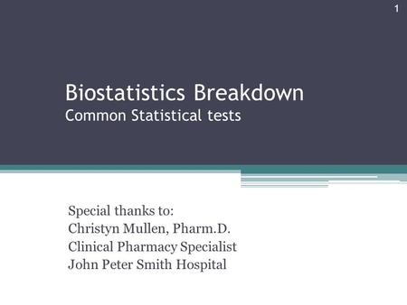 Biostatistics Breakdown Common Statistical tests Special thanks to: Christyn Mullen, Pharm.D. Clinical Pharmacy Specialist John Peter Smith Hospital 1.