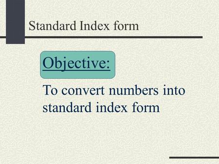 Objective: To convert numbers into standard index form