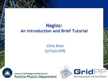 Your university or experiment logo here Nagios: An introduction and Brief Tutorial Chris Brew SciTech/PPD.