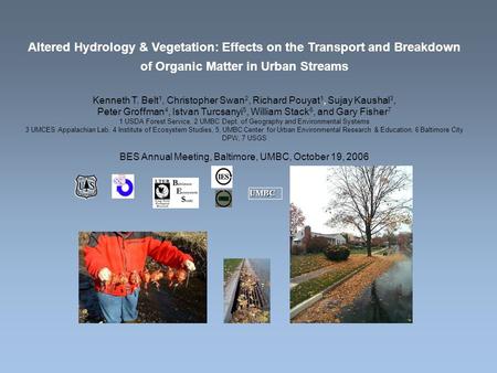 Altered Hydrology & Vegetation: Effects on the Transport and Breakdown of Organic Matter in Urban Streams Kenneth T. Belt 1, Christopher Swan 2, Richard.