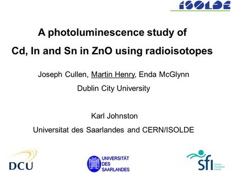 A photoluminescence study of Cd, In and Sn in ZnO using radioisotopes Joseph Cullen, Martin Henry, Enda McGlynn Dublin City University Karl Johnston Universitat.