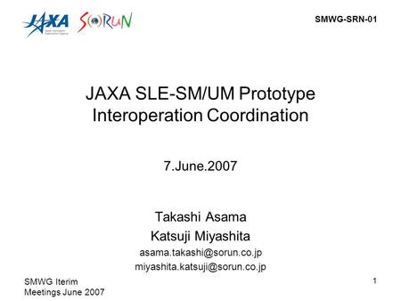 SMWG-SRN-01 SMWG Iterim Meetings June 2007 1 JAXA SLE-SM/UM Prototype Interoperation Coordination Takashi Asama Katsuji Miyashita