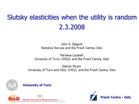 University of Turin Frisch Centre - Oslo Slutsky elasticities when the utility is random 2.3.2008 John K. Dagsvik Statistics Norway and the Frisch Centre,