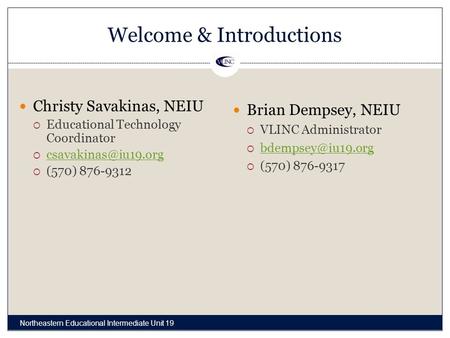 Welcome & Introductions Christy Savakinas, NEIU  Educational Technology Coordinator    (570) 876-9312 Brian Dempsey,