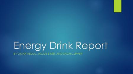 Energy Drink Report BY OMAR ABDUL, JACOB BIMBI, AND ZACH CLIPPER.