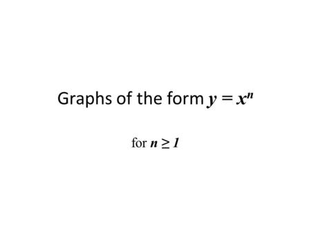 Graphs of the form y = x n for n ≥ 1. Graphs of the form y = x n all go through the point (1, 1) The even powers, y = x 2, x 4, x 6 … also go through.